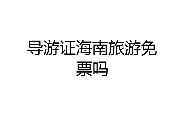 导游证海南旅游免票吗