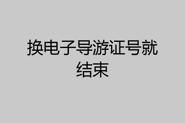 换电子导游证号就结束