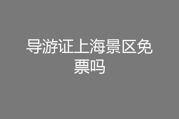导游证上海景区免票吗