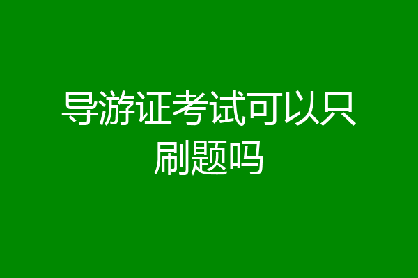 导游证考试可以只刷题吗