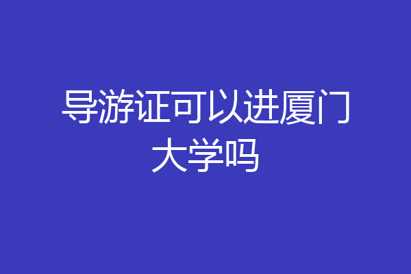 导游证可以进厦门大学吗