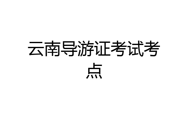 云南导游证考试考点
