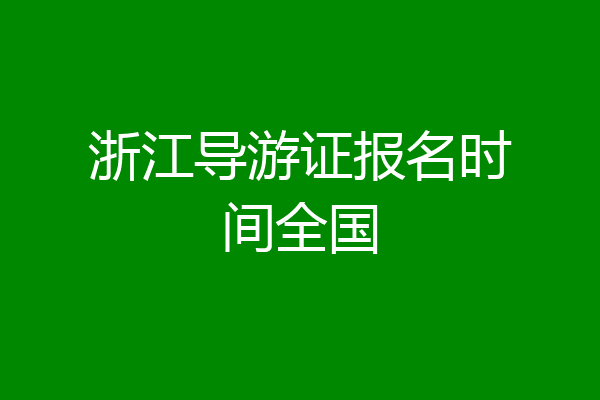 浙江导游证报名时间全国