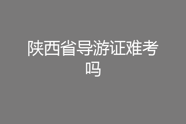 陕西省导游证难考吗