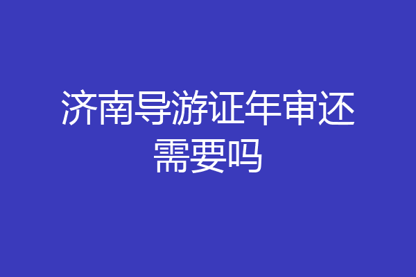济南导游证年审还需要吗