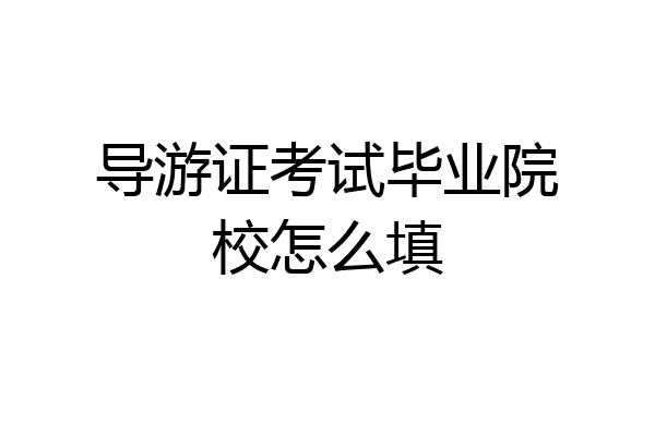 导游证考试毕业院校怎么填