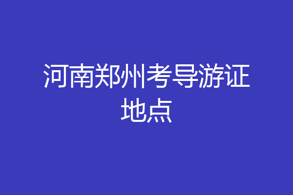 河南郑州考导游证地点