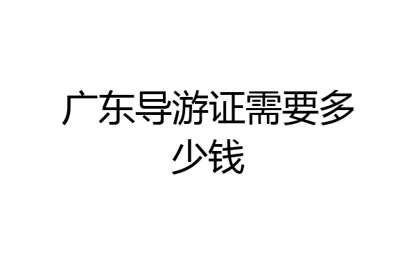 广东导游证需要多少钱