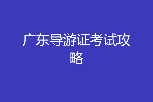广东导游证考试攻略