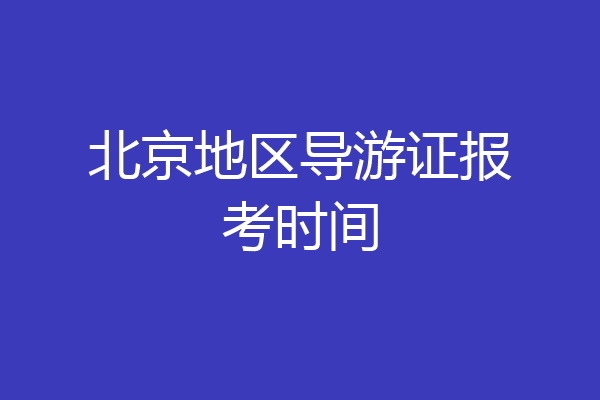 北京地区导游证报考时间