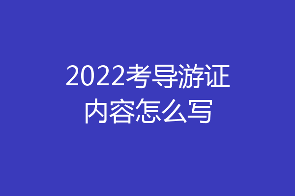 2022考导游证内容怎么写