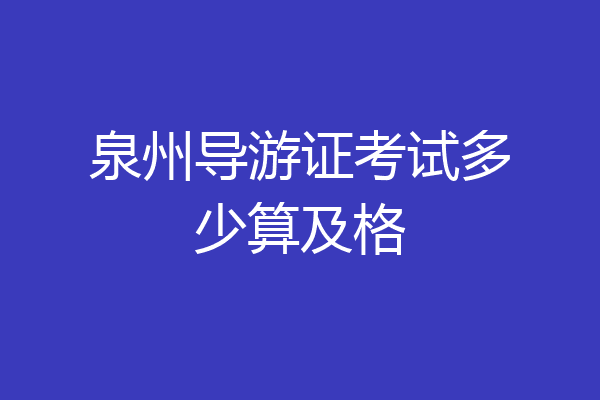 泉州导游证考试多少算及格