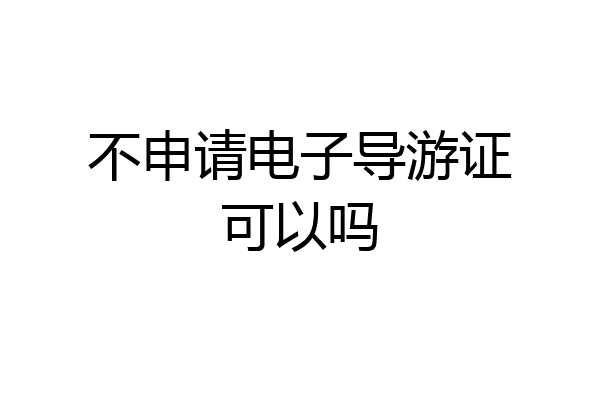 不申请电子导游证可以吗