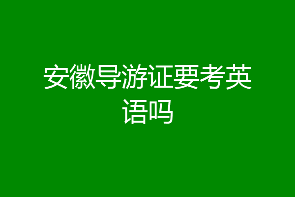 安徽导游证要考英语吗