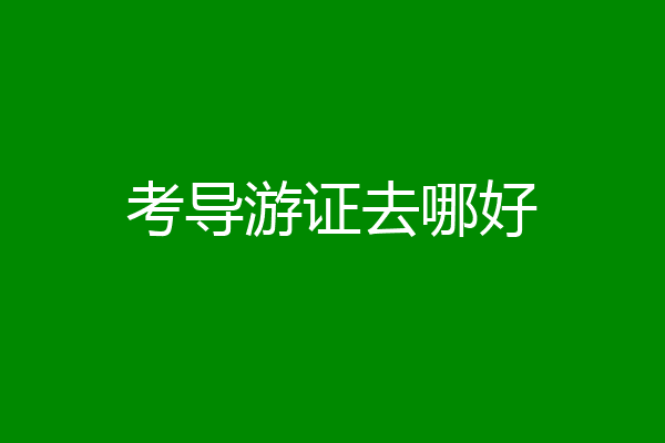 考导游证去哪好