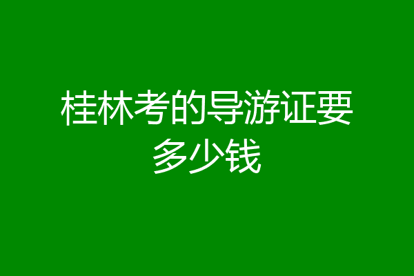 桂林考的导游证要多少钱