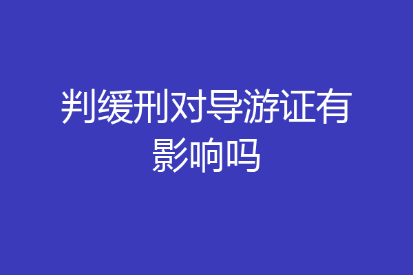判缓刑对导游证有影响吗