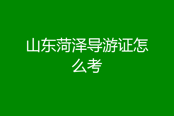 山东菏泽导游证怎么考