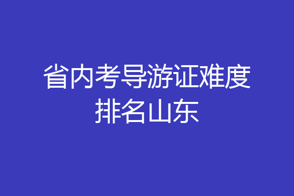 省内考导游证难度排名山东