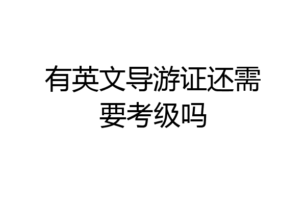 有英文导游证还需要考级吗