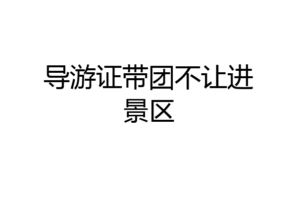 导游证带团不让进景区
