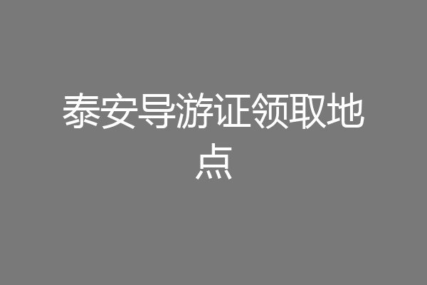 泰安导游证领取地点