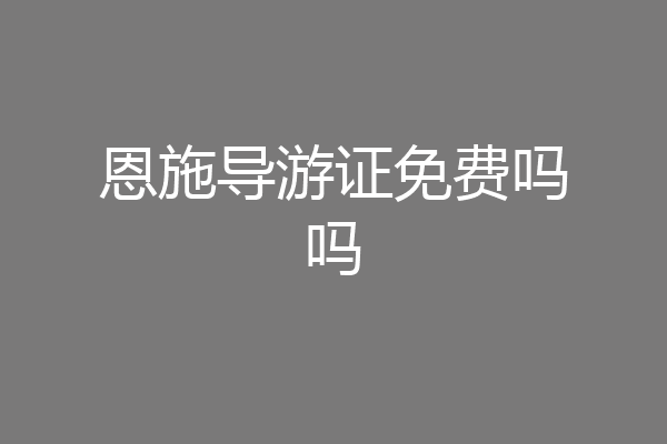 恩施导游证免费吗吗