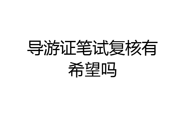 导游证笔试复核有希望吗