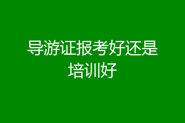 导游证报考好还是培训好