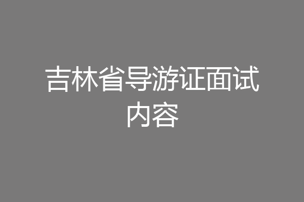 吉林省导游证面试内容