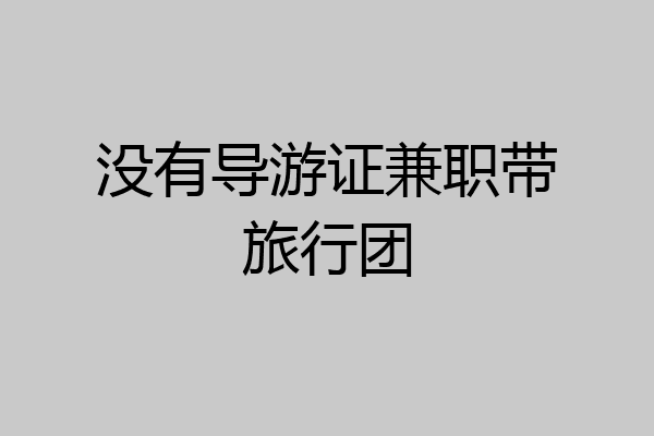 没有导游证兼职带旅行团