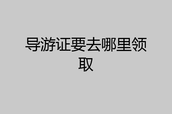 导游证要去哪里领取