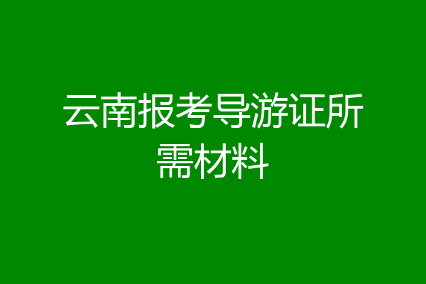 云南报考导游证所需材料