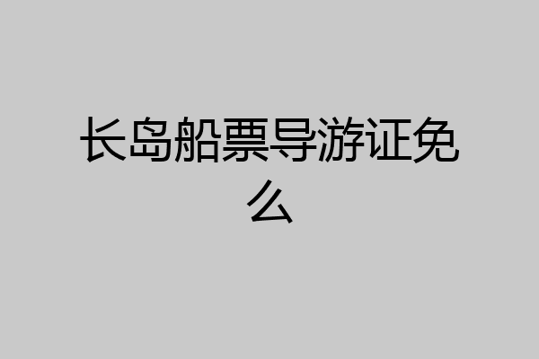 长岛船票导游证免么