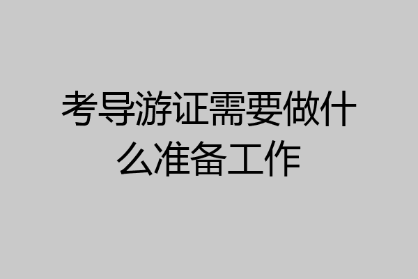 考导游证需要做什么准备工作