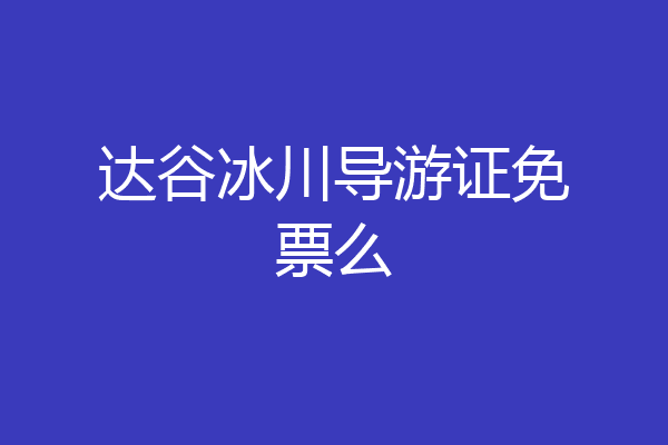 达谷冰川导游证免票么