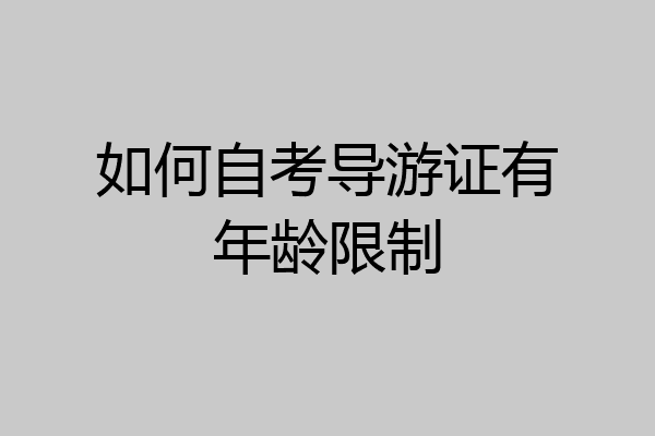 如何自考导游证有年龄限制