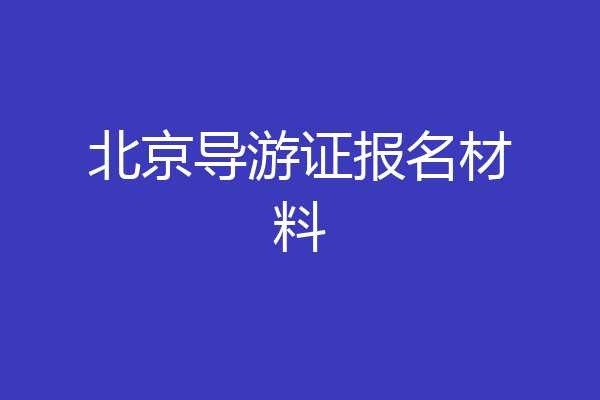 北京导游证报名材料