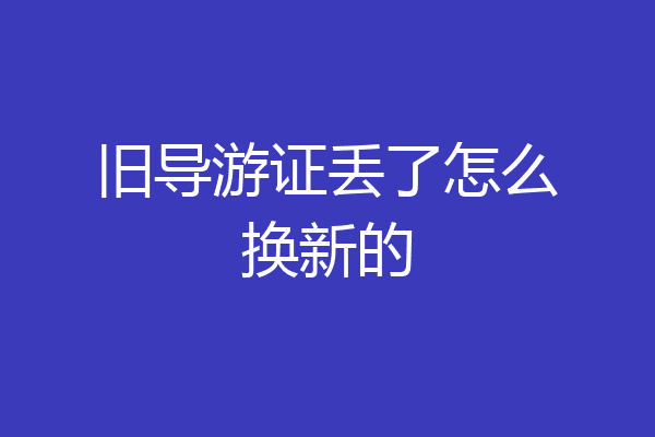 旧导游证丢了怎么换新的