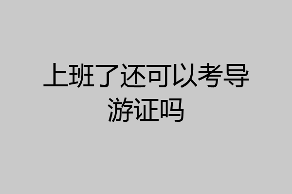 上班了还可以考导游证吗