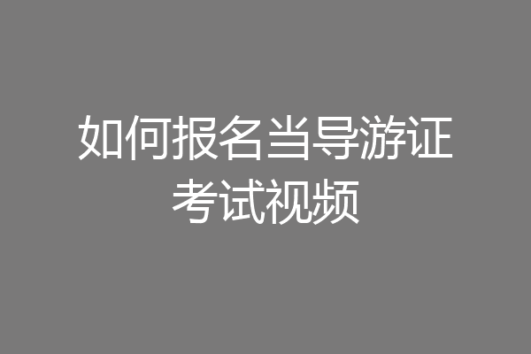 如何报名当导游证考试视频