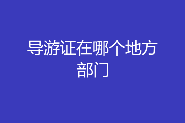 导游证在哪个地方部门