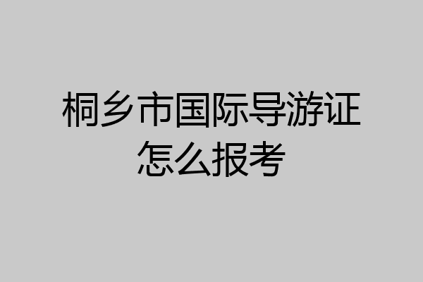 桐乡市国际导游证怎么报考