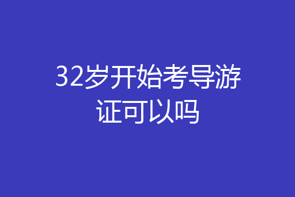 32岁开始考导游证可以吗