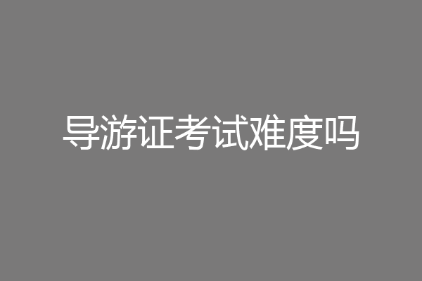 导游证考试难度吗