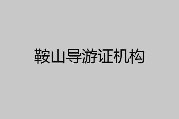 鞍山导游证机构