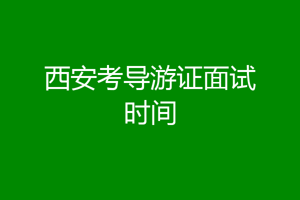 西安考导游证面试时间