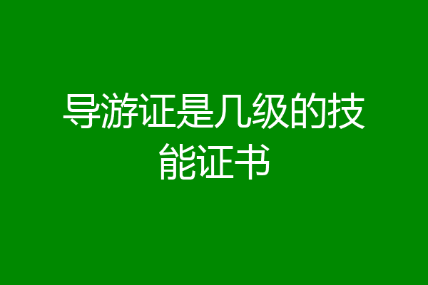 导游证是几级的技能证书