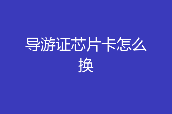 导游证芯片卡怎么换