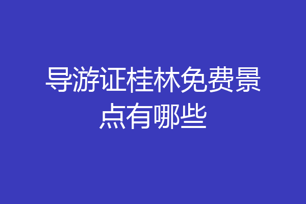 导游证桂林免费景点有哪些